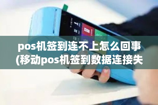 pos机签到连不上怎么回事(移动pos机签到数据连接失败)