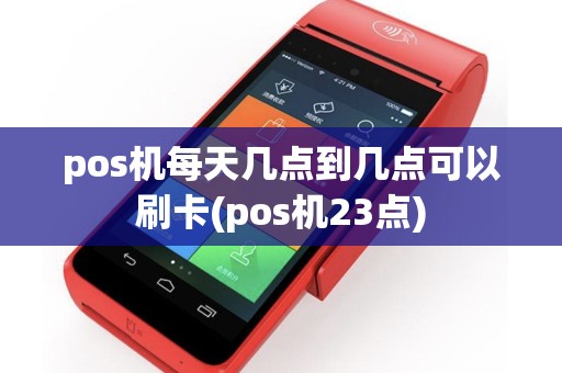 pos机每天几点到几点可以刷卡(pos机23点)