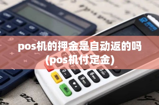 pos机的押金是自动返的吗(pos机付定金)