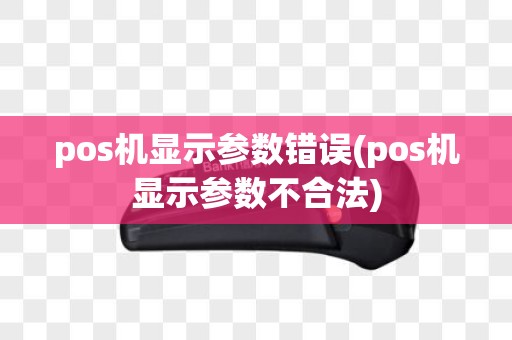 pos机显示参数错误(pos机显示参数不合法)