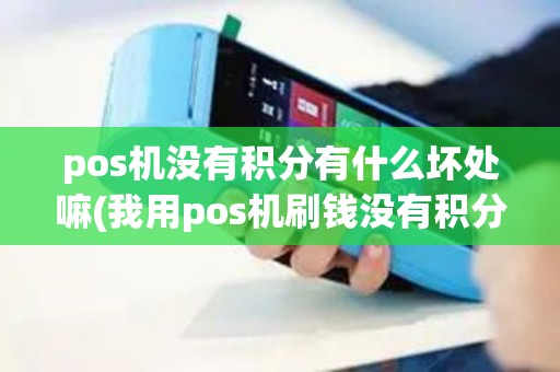 pos机没有积分有什么坏处嘛(我用pos机刷钱没有积分)