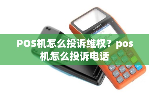 POS机怎么投诉维权？pos机怎么投诉电话