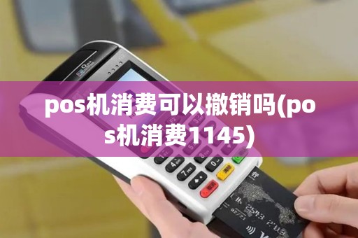 pos机消费可以撤销吗(pos机消费1145)