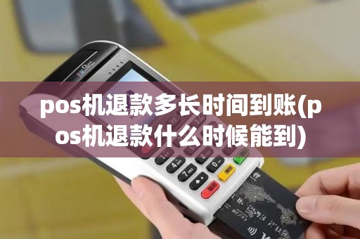 pos机退款多长时间到账(pos机退款什么时候能到)