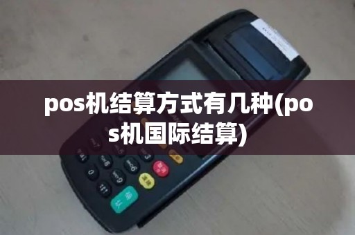 pos机结算方式有几种(pos机国际结算)