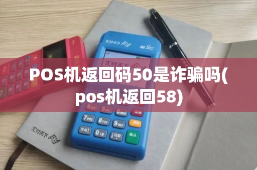 POS机返回码50是诈骗吗(pos机返回58)