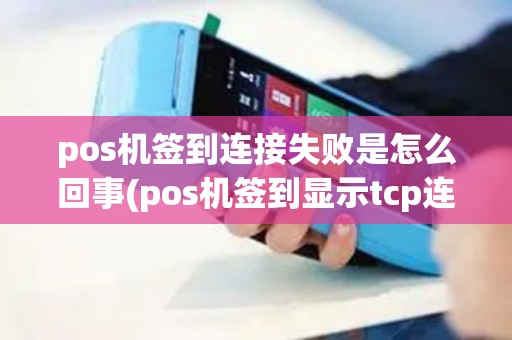 pos机签到连接失败是怎么回事(pos机签到显示tcp连接失败)
