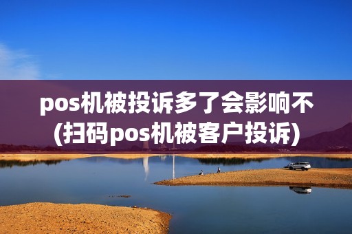 pos机被投诉多了会影响不(扫码pos机被客户投诉)