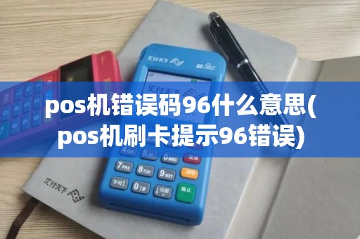 pos机错误码96什么意思(pos机刷卡提示96错误)