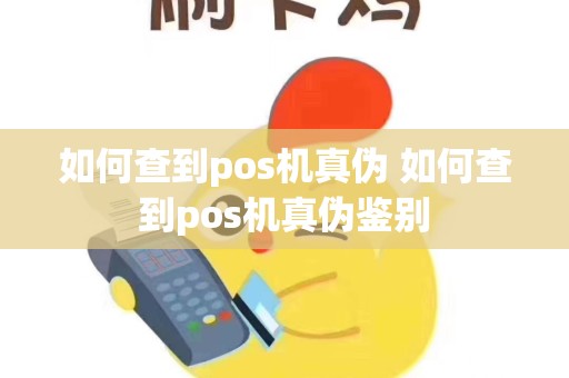 如何查到pos机真伪 如何查到pos机真伪鉴别