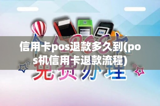 信用卡pos退款多久到(pos机信用卡退款流程)