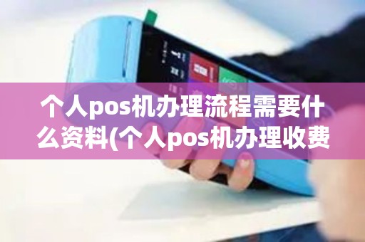 个人pos机办理流程需要什么资料(个人pos机办理收费多少)