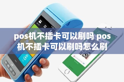 pos机不插卡可以刷吗 pos机不插卡可以刷吗怎么刷