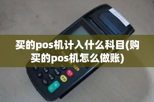 买的pos机计入什么科目(购买的pos机怎么做账)