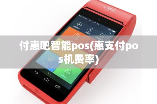 付惠吧智能pos(惠支付pos机费率)