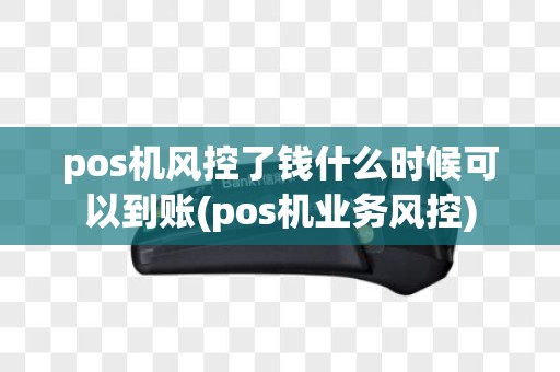 pos机风控了钱什么时候可以到账(pos机业务风控)