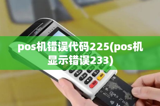 pos机错误代码225(pos机显示错误233)