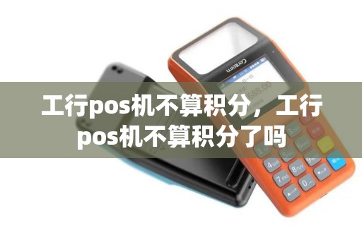 工行pos机不算积分，工行pos机不算积分了吗