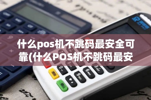 什么pos机不跳码最安全可靠(什么POS机不跳码最安全)