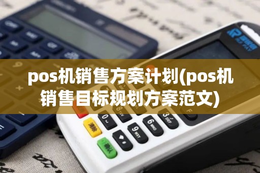 pos机销售方案计划(pos机销售目标规划方案范文)