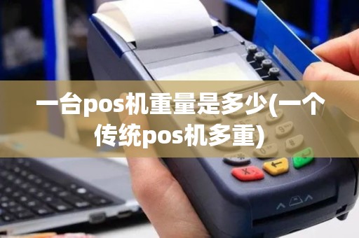 一台pos机重量是多少(一个传统pos机多重)