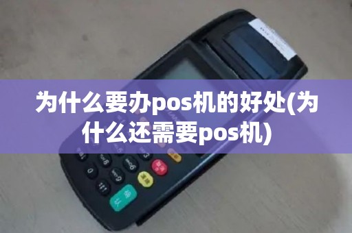 为什么要办pos机的好处(为什么还需要pos机)