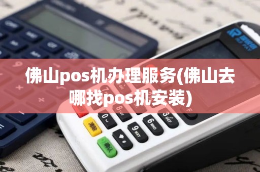佛山pos机办理服务(佛山去哪找pos机安装)