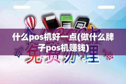 什么pos机好一点(做什么牌子pos机赚钱)