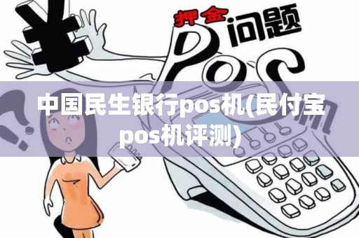 中国民生银行pos机(民付宝pos机评测)