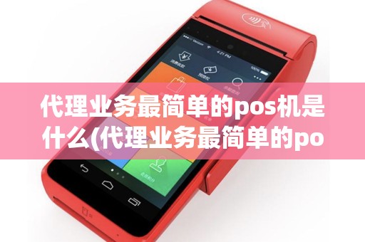 代理业务最简单的pos机是什么(代理业务最简单的pos机)