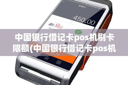 中国银行借记卡pos机刷卡限额(中国银行借记卡pos机)