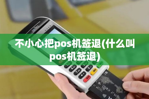 不小心把pos机签退(什么叫pos机签退)