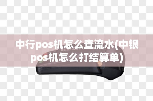 中行pos机怎么查流水(中银pos机怎么打结算单)