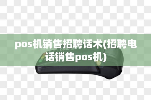 pos机销售招聘话术(招聘电话销售pos机)