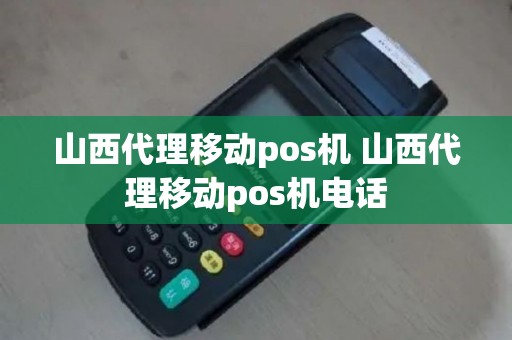 山西代理移动pos机 山西代理移动pos机电话