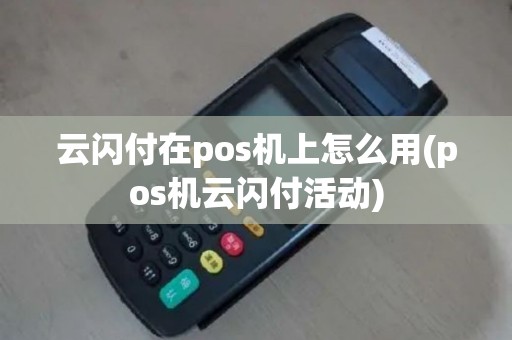 云闪付在pos机上怎么用(pos机云闪付活动)