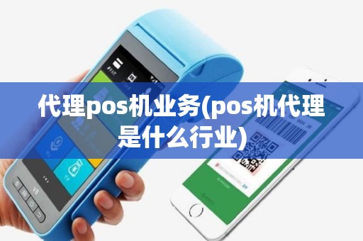 代理pos机业务(pos机代理是什么行业)