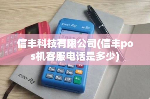 信丰科技有限公司(信丰pos机客服电话是多少)
