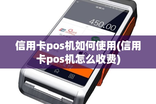 信用卡pos机如何使用(信用卡pos机怎么收费)