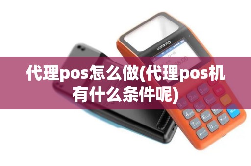 代理pos怎么做(代理pos机有什么条件呢)