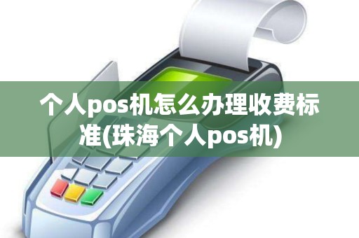 个人pos机怎么办理收费标准(珠海个人pos机)