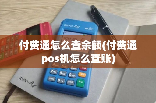 付费通怎么查余额(付费通pos机怎么查账)