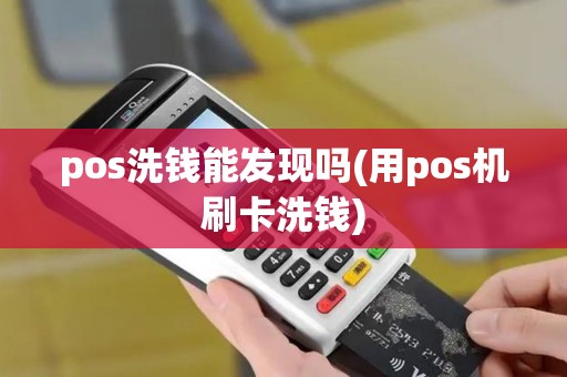 pos洗钱能发现吗(用pos机刷卡洗钱)