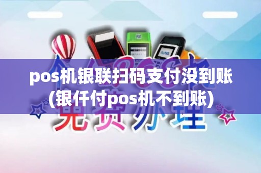 pos机银联扫码支付没到账(银仟付pos机不到账)