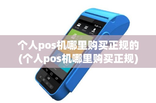 个人pos机哪里购买正规的(个人pos机哪里购买正规)