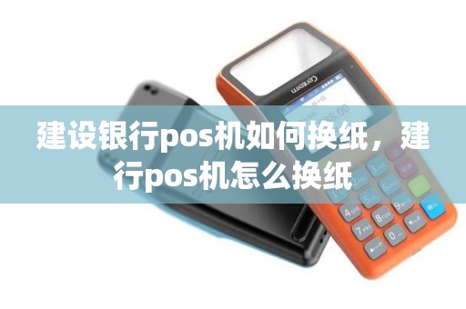 建设银行pos机如何换纸，建行pos机怎么换纸