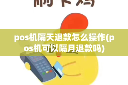 pos机隔天退款怎么操作(pos机可以隔月退款吗)
