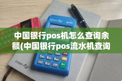 中国银行pos机怎么查询余额(中国银行pos流水机查询)