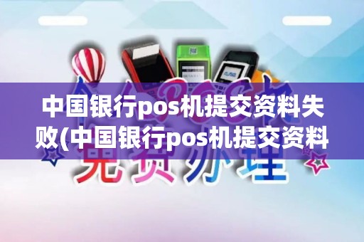 中国银行pos机提交资料失败(中国银行pos机提交资料)