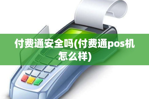 付费通安全吗(付费通pos机怎么样)
